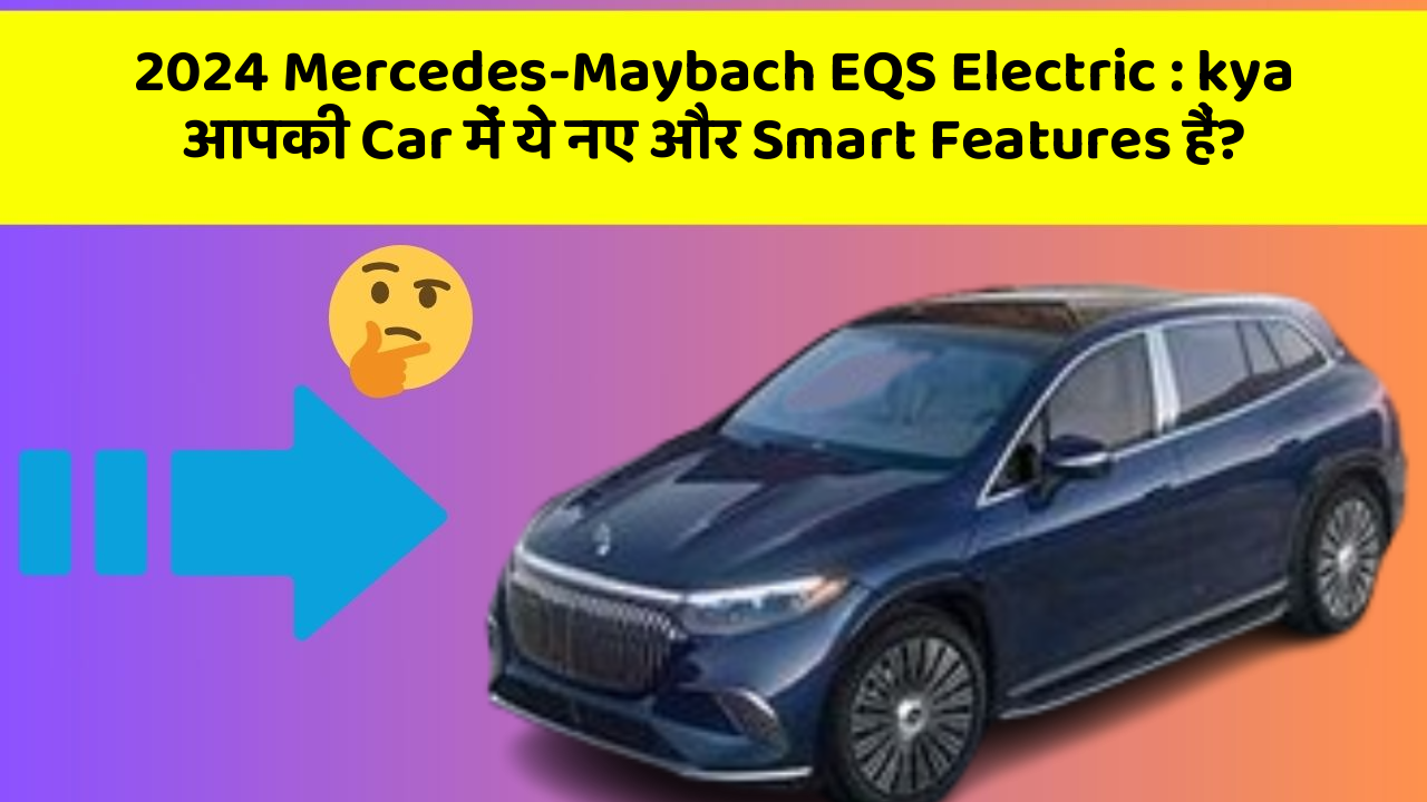 2024 Mercedes-Maybach EQS Electric: kya आपकी Car में ये नए और Smart Features हैं?