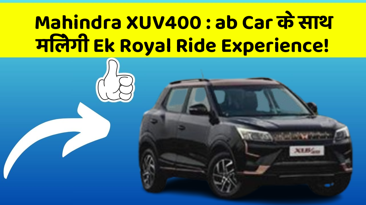 Mahindra XUV400: ab Car के साथ मिलेगी Ek Royal Ride Experience!