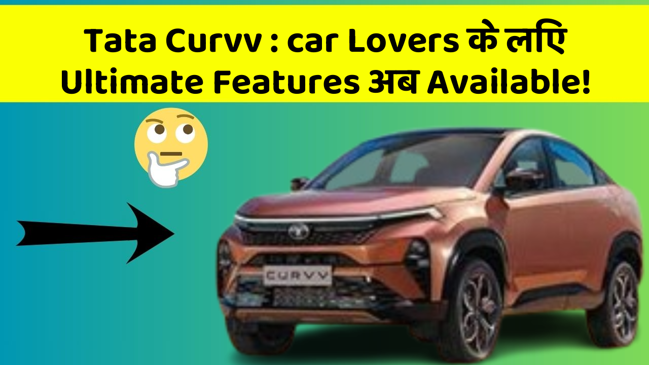 Tata Curvv : car Lovers के लिए Ultimate Features अब Available!