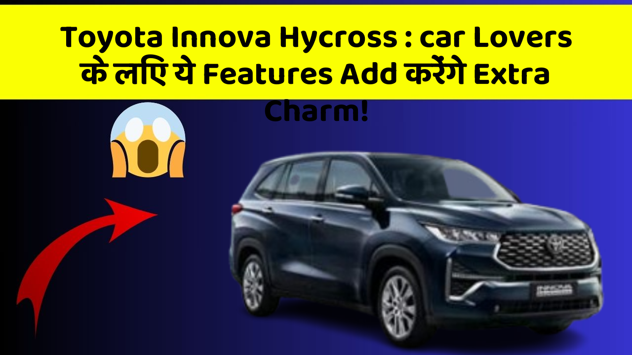 Toyota Innova Hycross : car Lovers के लिए ये Features Add करेंगे Extra Charm!