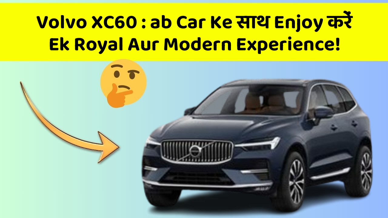 Volvo XC60: ab Car Ke साथ Enjoy करें Ek Royal Aur Modern Experience!