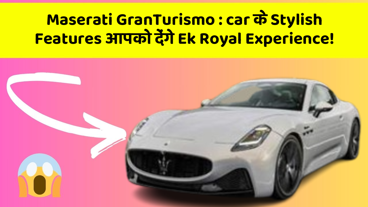 Maserati GranTurismo: car के Stylish Features आपको देंगे Ek Royal Experience!
