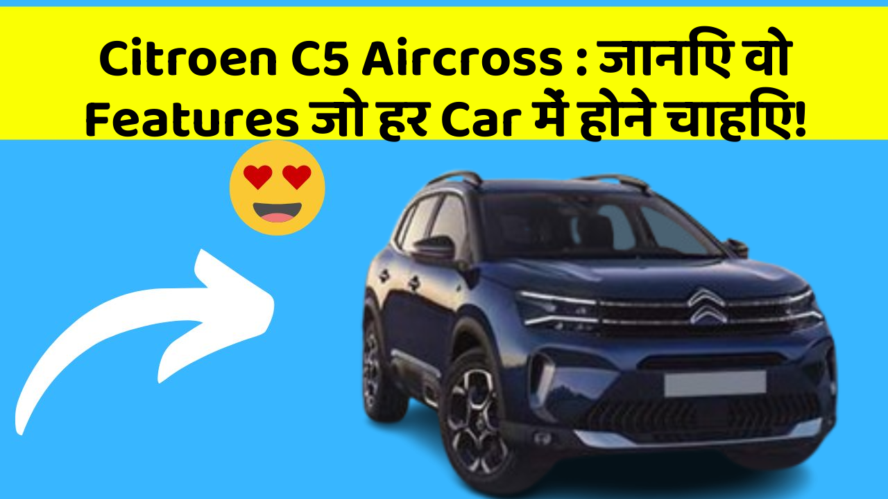 Citroen C5 Aircross : जानिए वो Features जो हर Car में होने चाहिए!