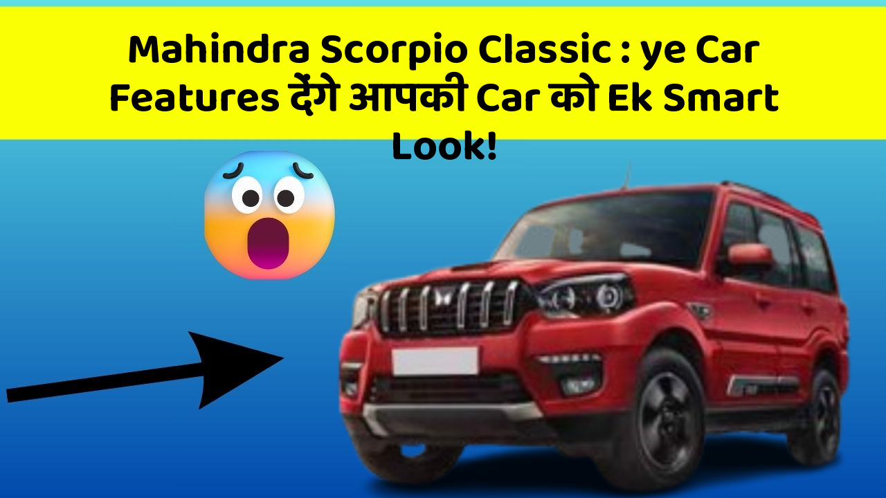 Mahindra Scorpio Classic: ye Car Features देंगे आपकी Car को Ek Smart Look!