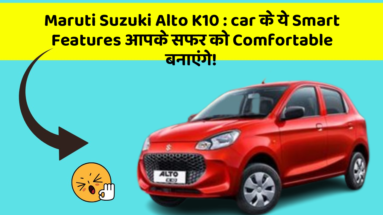 Maruti Suzuki Alto K10: car के ये Smart Features आपके सफर को Comfortable बनाएंगे!