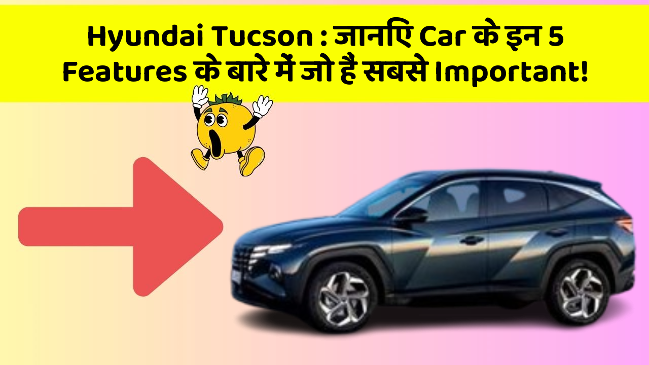 Hyundai Tucson : जानिए Car के इन 5 Features के बारे में जो हैं सबसे Important!