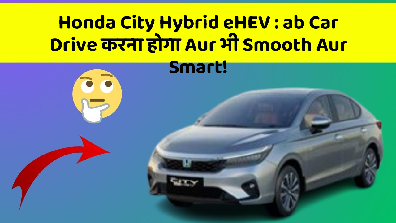 Honda City Hybrid eHEV: ab Car Drive करना होगा Aur भी Smooth Aur Smart!