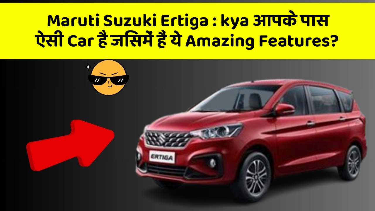 Maruti Suzuki Ertiga: kya आपके पास ऐसी Car है जिसमें हैं ये Amazing Features?