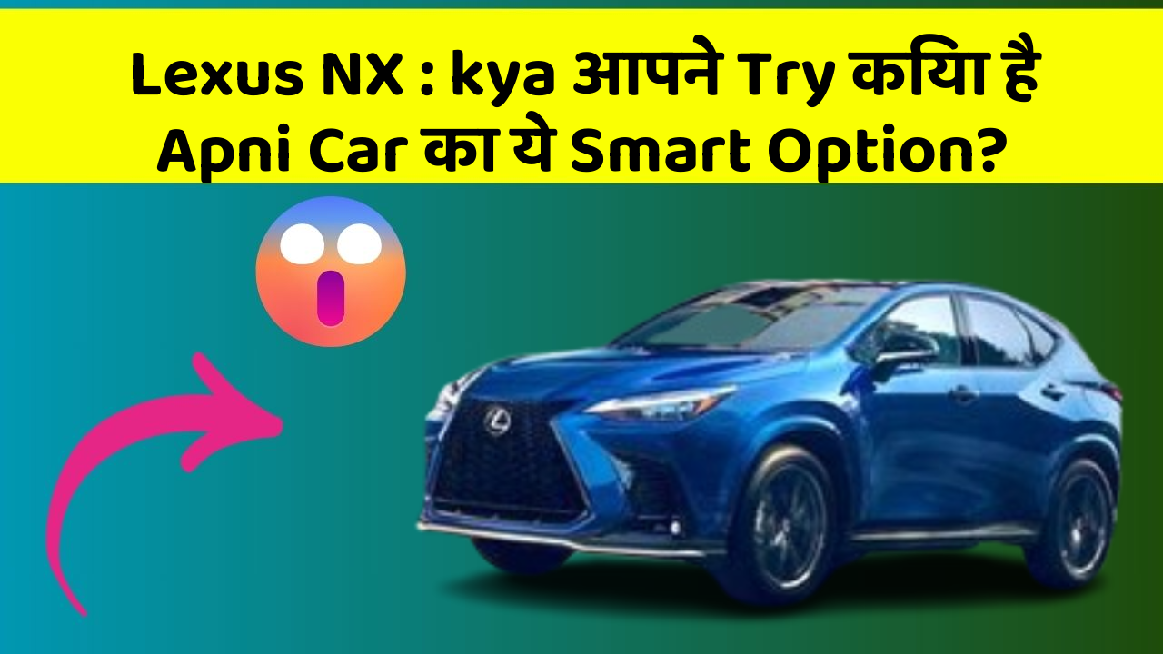 Lexus NX: kya आपने Try किया है Apni Car का ये Smart Option?