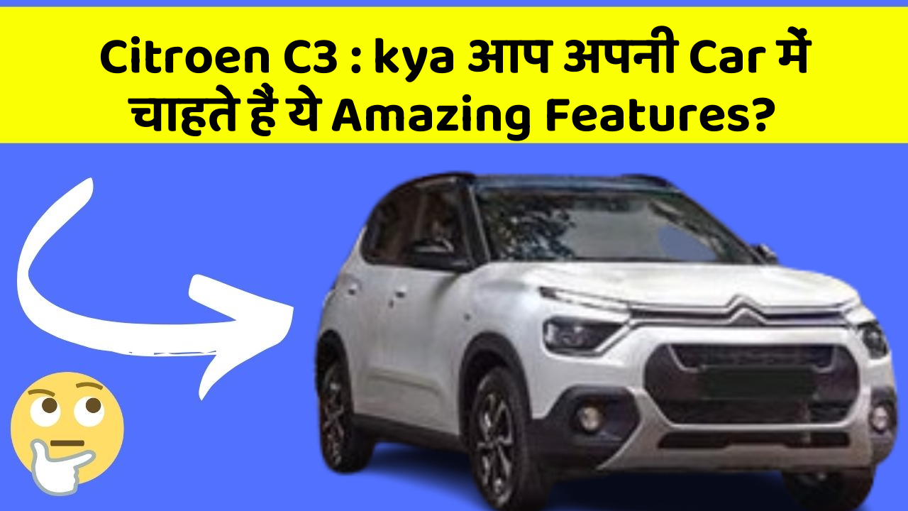 Citroen C3: kya आप अपनी Car में चाहते हैं ये Amazing Features?