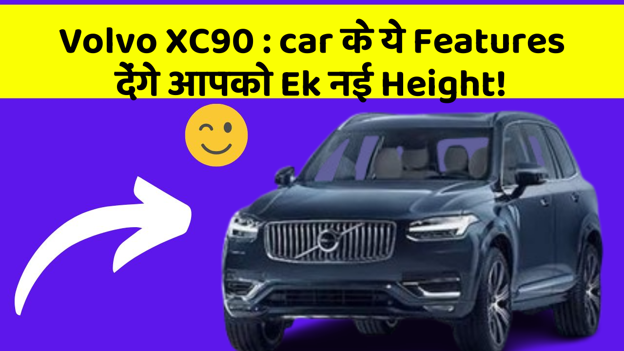 Volvo XC90 : car के ये Features देंगे आपको Ek नई Height!