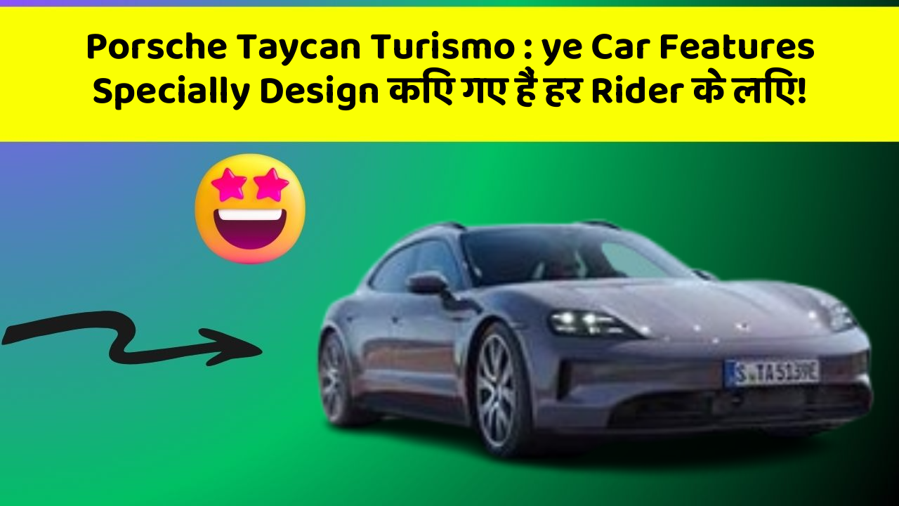 Porsche Taycan Turismo : ye Car Features Specially Design किए गए हैं हर Rider के लिए!