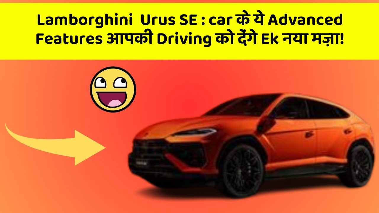 Lamborghini  Urus SE : car के ये Advanced Features आपकी Driving को देंगे Ek नया मज़ा!