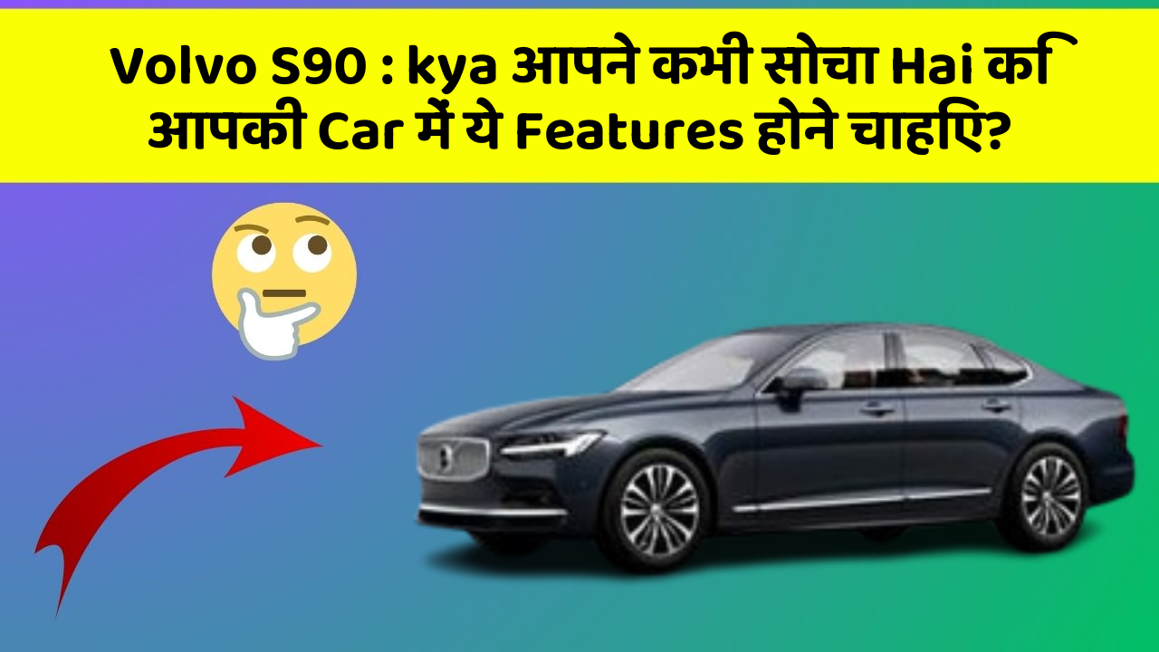 Volvo S90 : kya आपने कभी सोचा Hai कि आपकी Car में ये Features होने चाहिए?