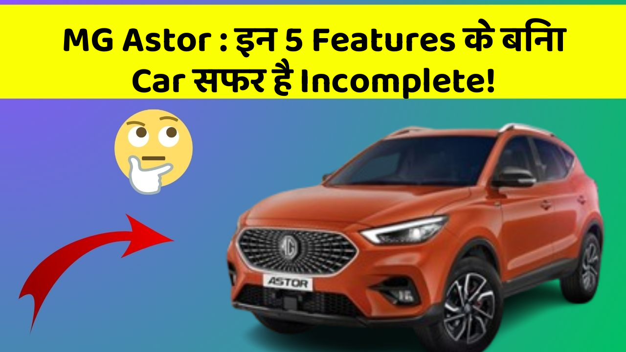 MG Astor : इन 5 Features के बिना Car सफर है Incomplete!