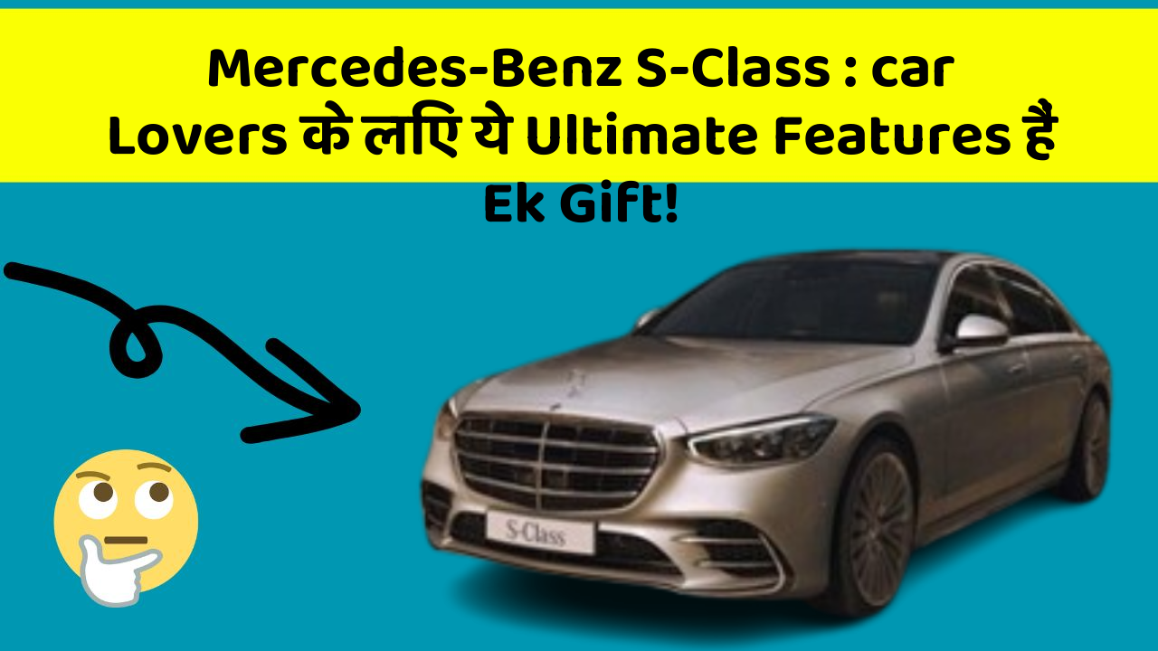 Mercedes-Benz S-Class: car Lovers के लिए ये Ultimate Features हैं Ek Gift!