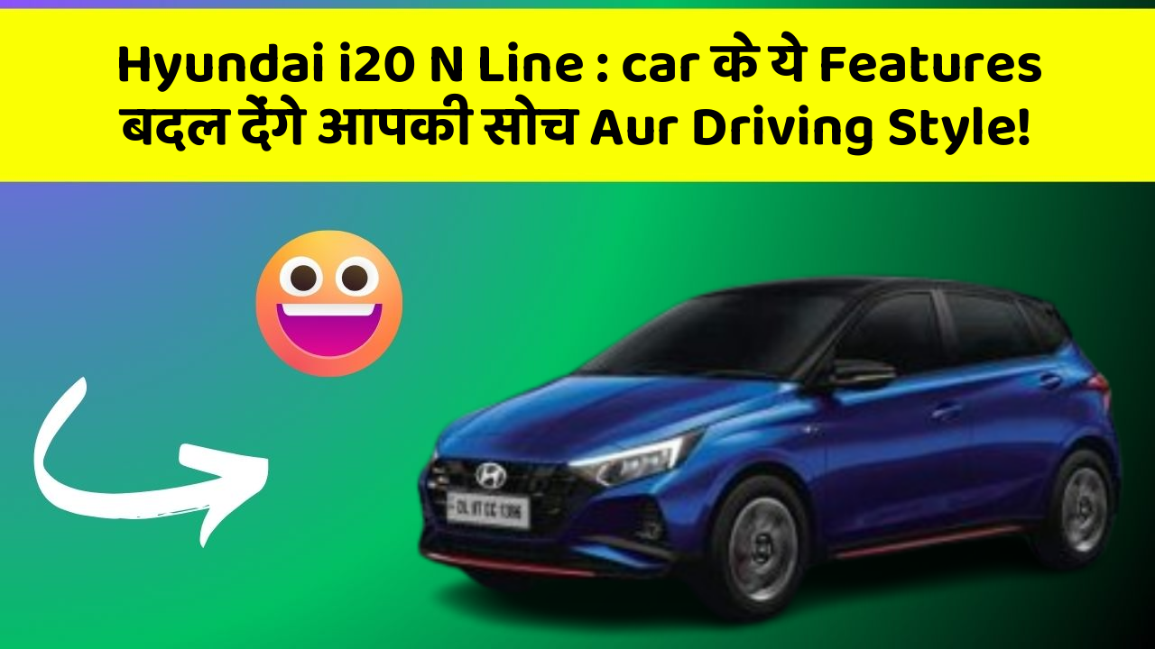 Hyundai i20 N Line: car के ये Features बदल देंगे आपकी सोच Aur Driving Style!