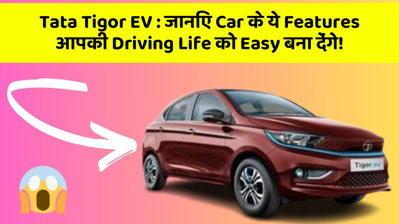 Tata Tigor EV: जानिए Car के ये Features आपकी Driving Life को Easy बना देंगे!