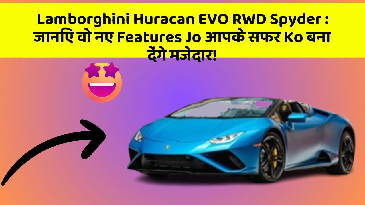 Lamborghini Huracan EVO RWD Spyder: जानिए वो नए Features Jo आपके सफर Ko बना देंगे मजेदार!