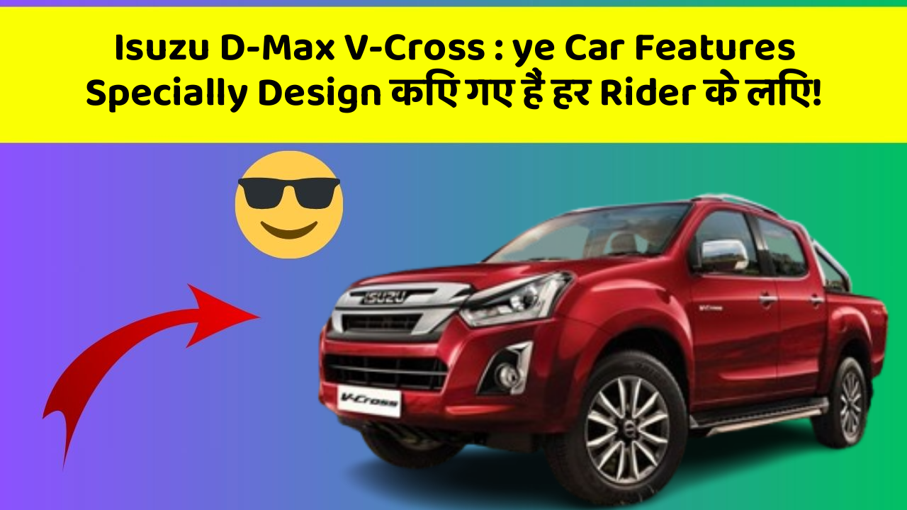 Isuzu D-Max V-Cross : ye Car Features Specially Design किए गए हैं हर Rider के लिए!