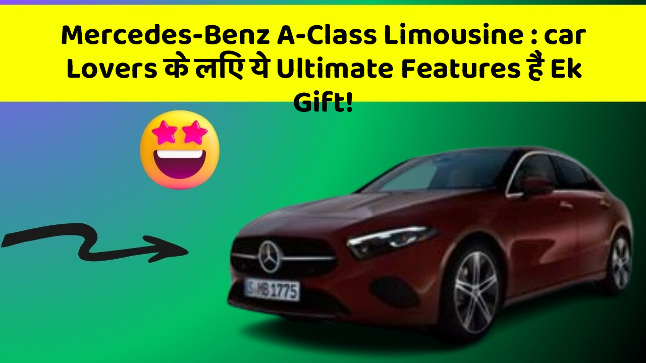 Mercedes-Benz A-Class Limousine: car Lovers के लिए ये Ultimate Features हैं Ek Gift!