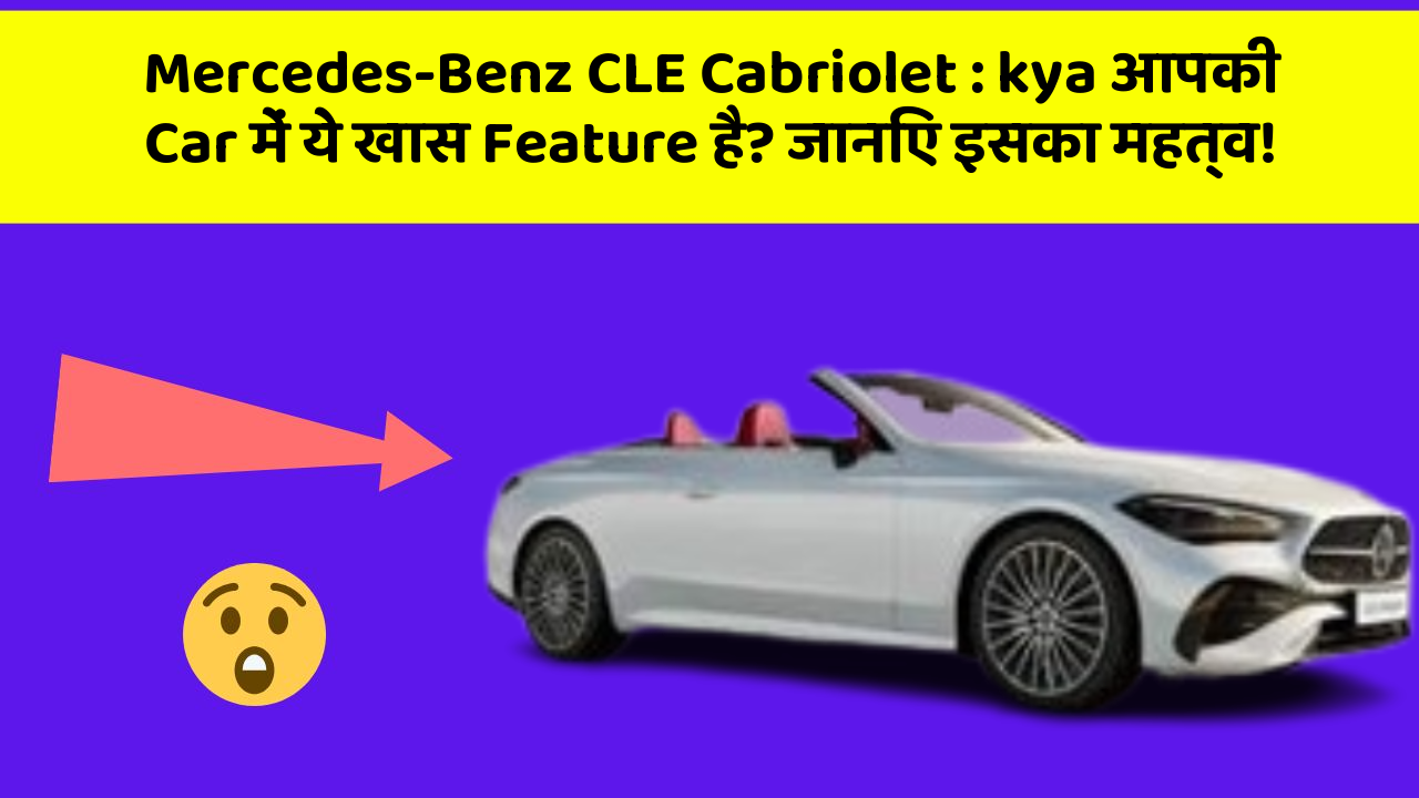 Mercedes-Benz CLE Cabriolet: kya आपकी Car में ये खास Feature है? जानिए इसका महत्व!