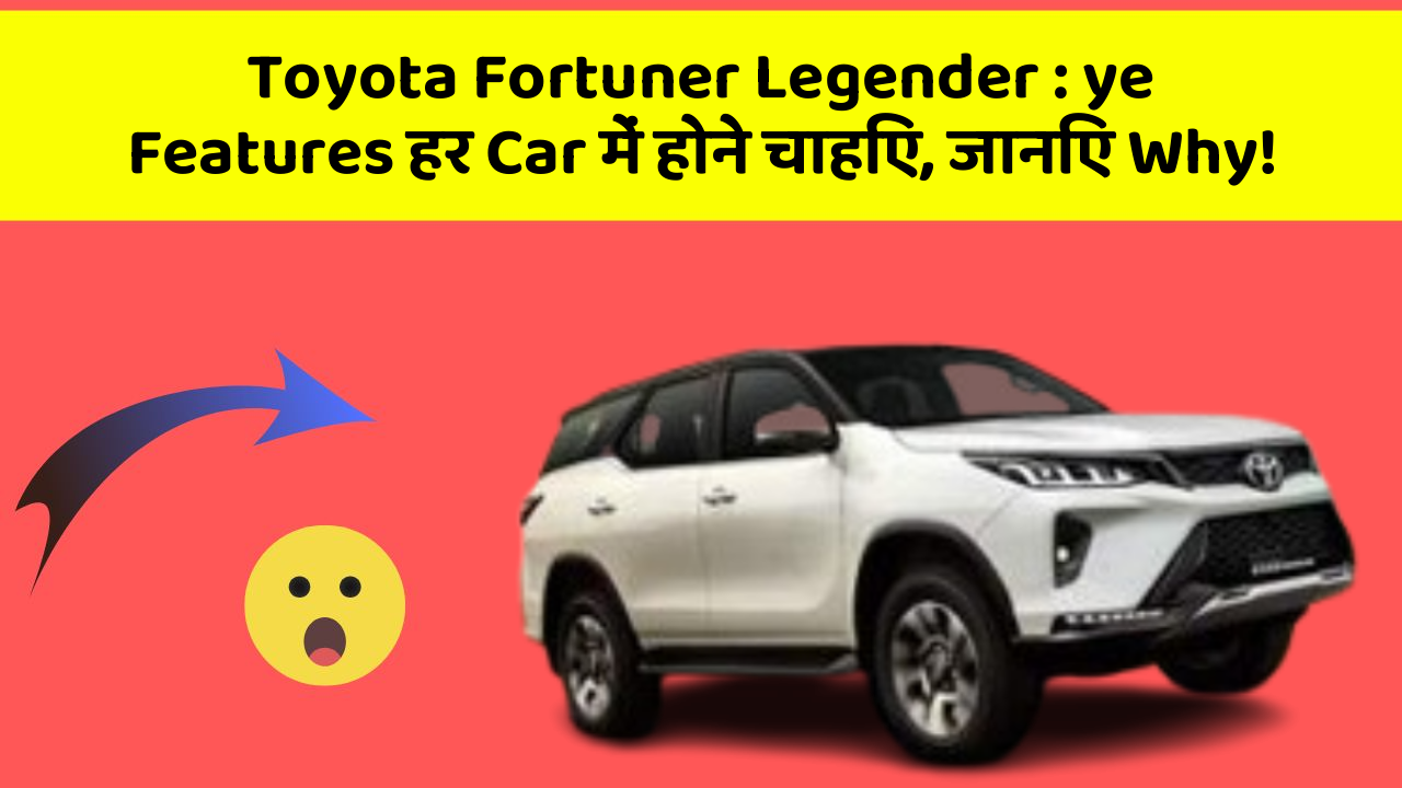 Toyota Fortuner Legender: ye Features हर Car में होने चाहिए, जानिए Why!
