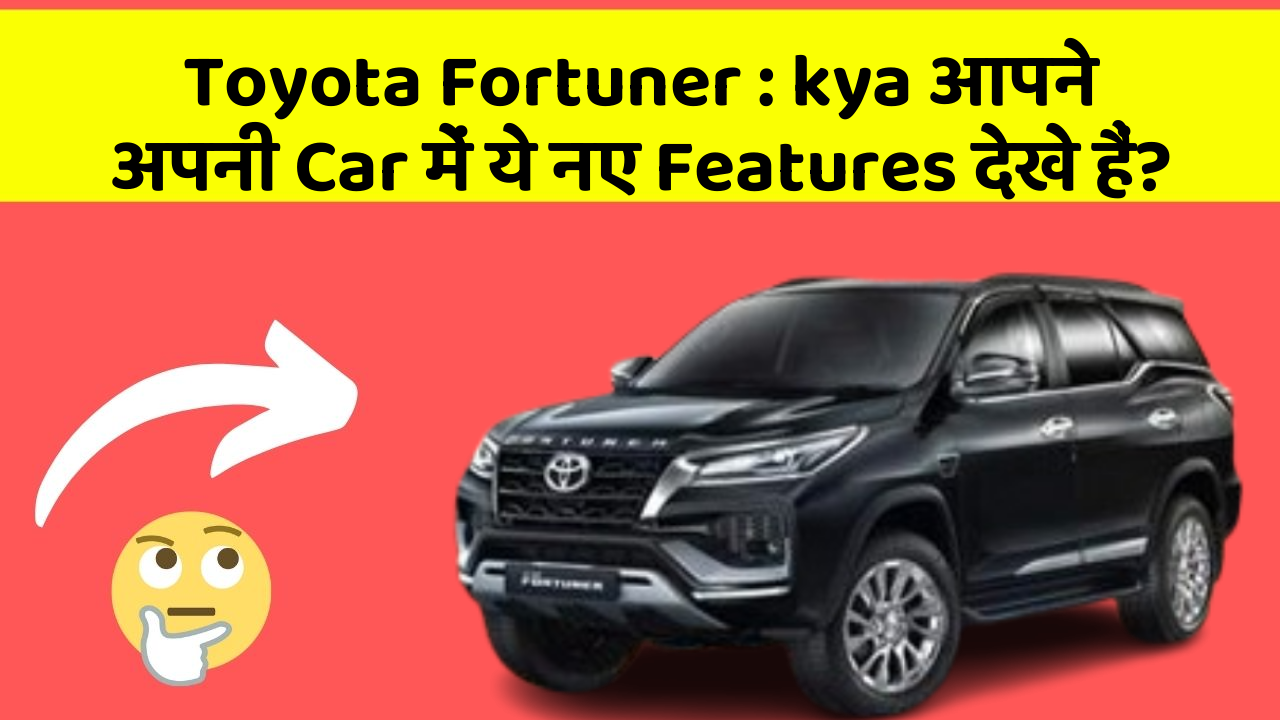 Toyota Fortuner : kya आपने अपनी Car में ये नए Features देखे हैं?