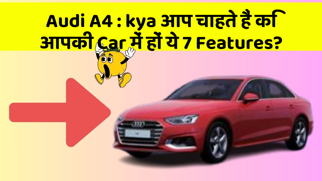 Audi A4 : kya आप चाहते हैं कि आपकी Car में हों ये 7 Features?