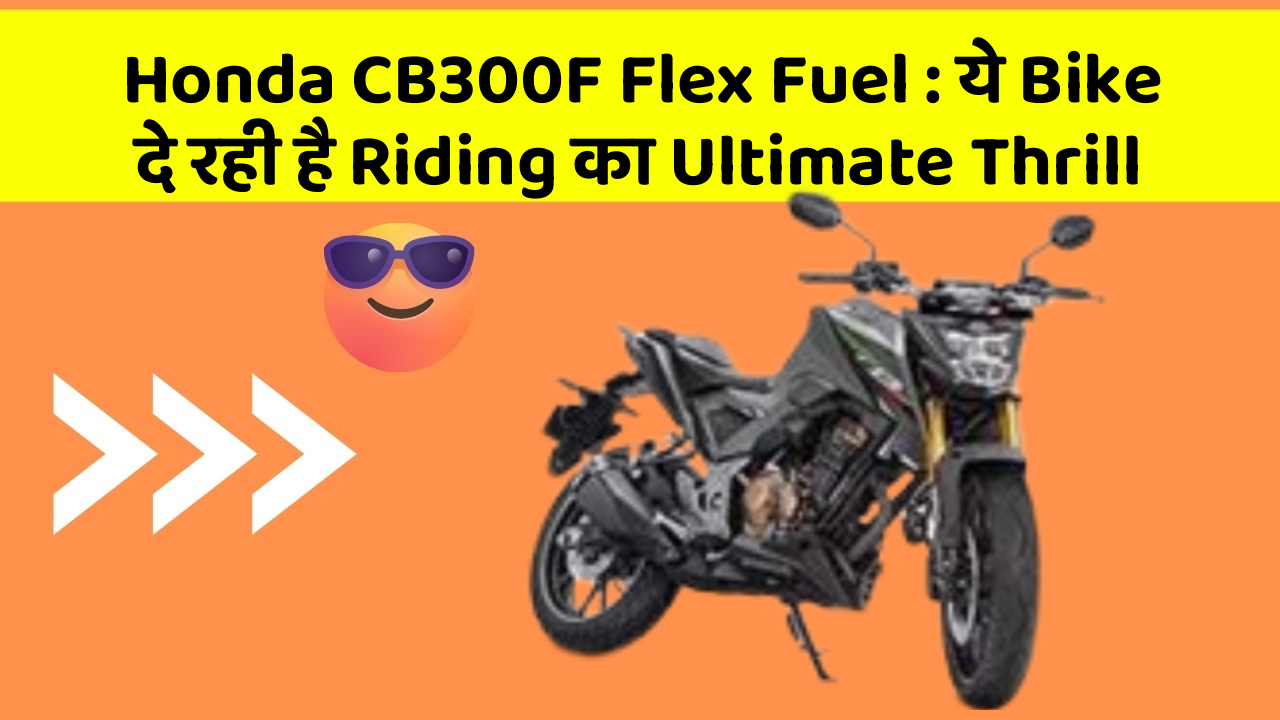 Honda CB300F Flex Fuel : ये Bike दे रही है Riding का Ultimate Thrill
