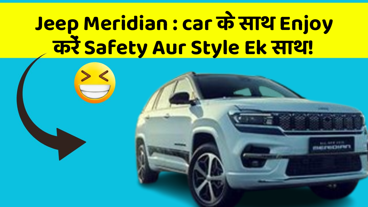 Jeep Meridian: car के साथ Enjoy करें Safety Aur Style Ek साथ!