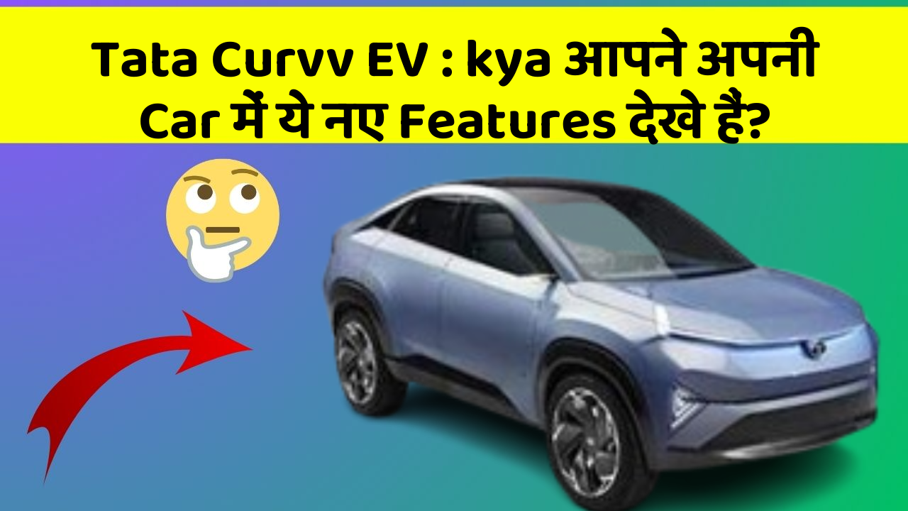 Tata Curvv EV: kya आपने अपनी Car में ये नए Features देखे हैं?