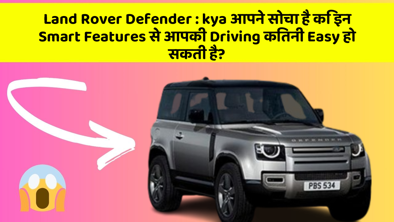 Land Rover Defender : kya आपने सोचा है कि इन Smart Features से आपकी Driving कितनी Easy हो सकती है?
