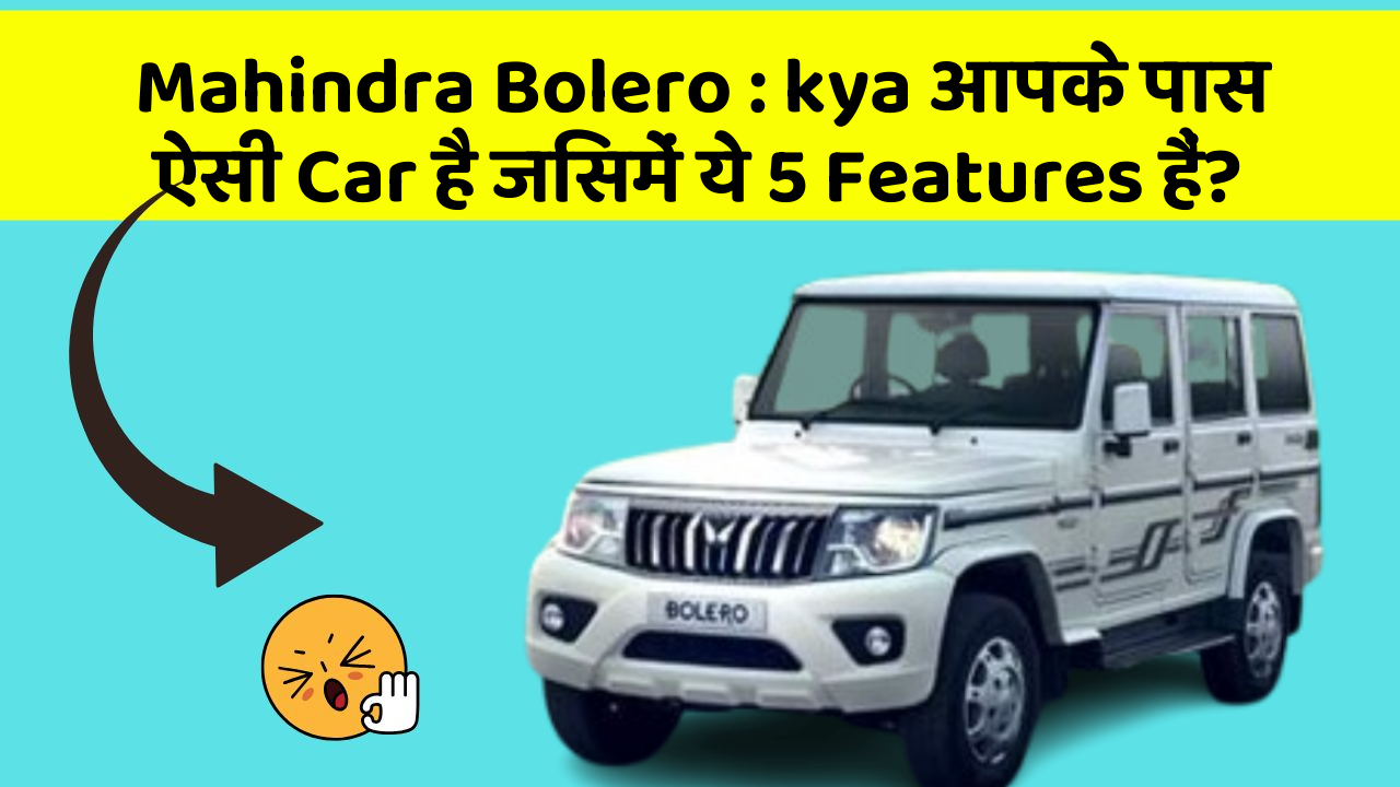 Mahindra Bolero : kya आपके पास ऐसी Car है जिसमें ये 5 Features हैं?