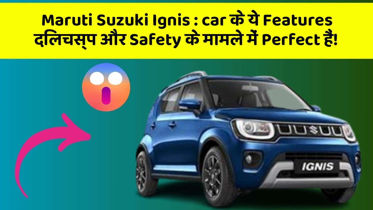 Maruti Suzuki Ignis : car के ये Features दिलचस्प और Safety के मामले में Perfect हैं!