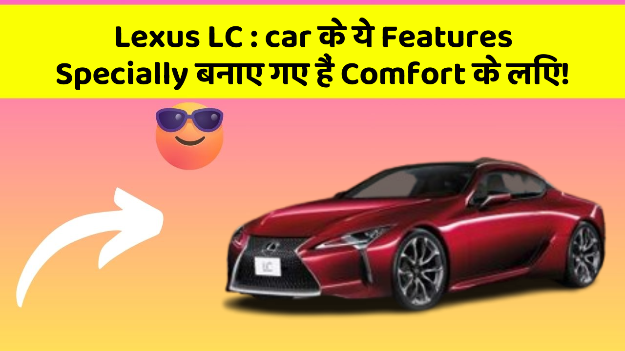 Lexus LC : car के ये Features Specially बनाए गए हैं Comfort के लिए!