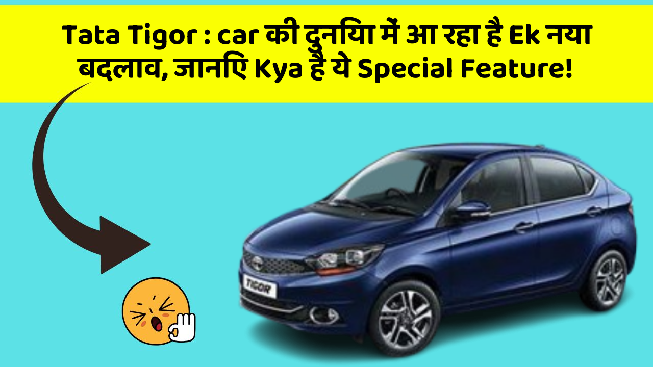 Tata Tigor : car की दुनिया में आ रहा है Ek नया बदलाव, जानिए Kya है ये Special Feature!