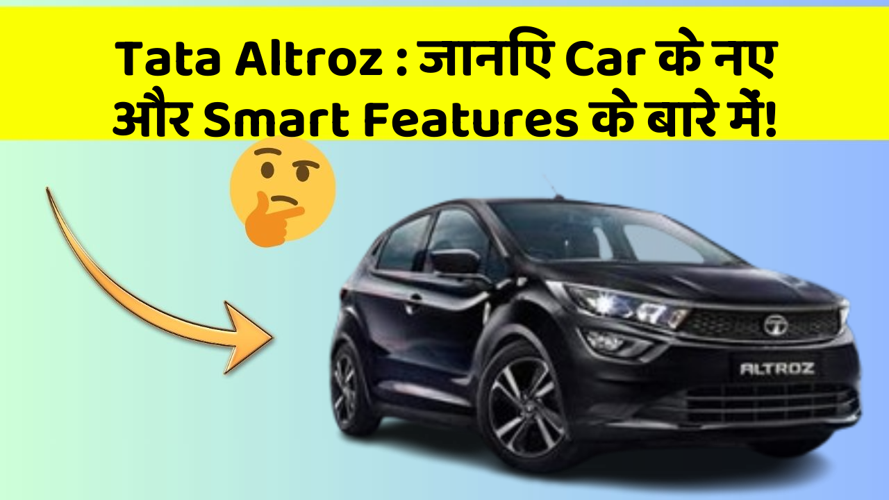 Tata Altroz : जानिए Car के नए और Smart Features के बारे में!
