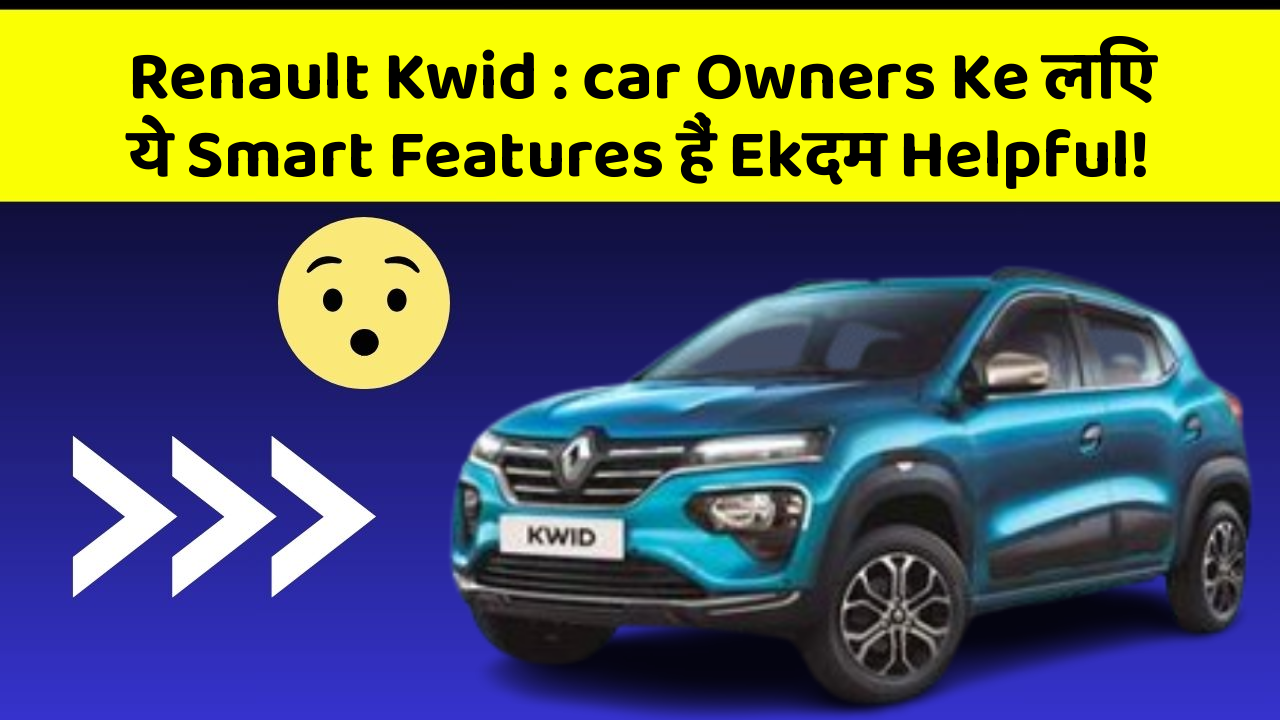 Renault Kwid : car Owners Ke लिए ये Smart Features हैं Ekदम Helpful!