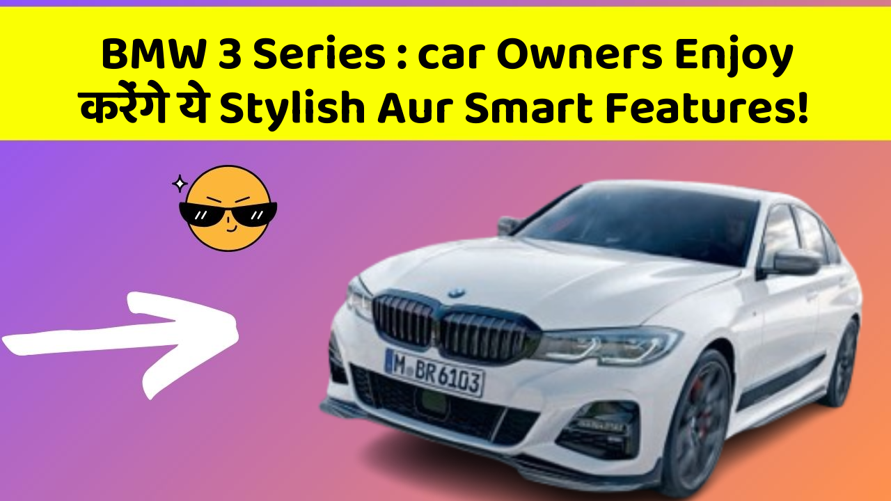BMW 3 Series: car Owners Enjoy करेंगे ये Stylish Aur Smart Features!