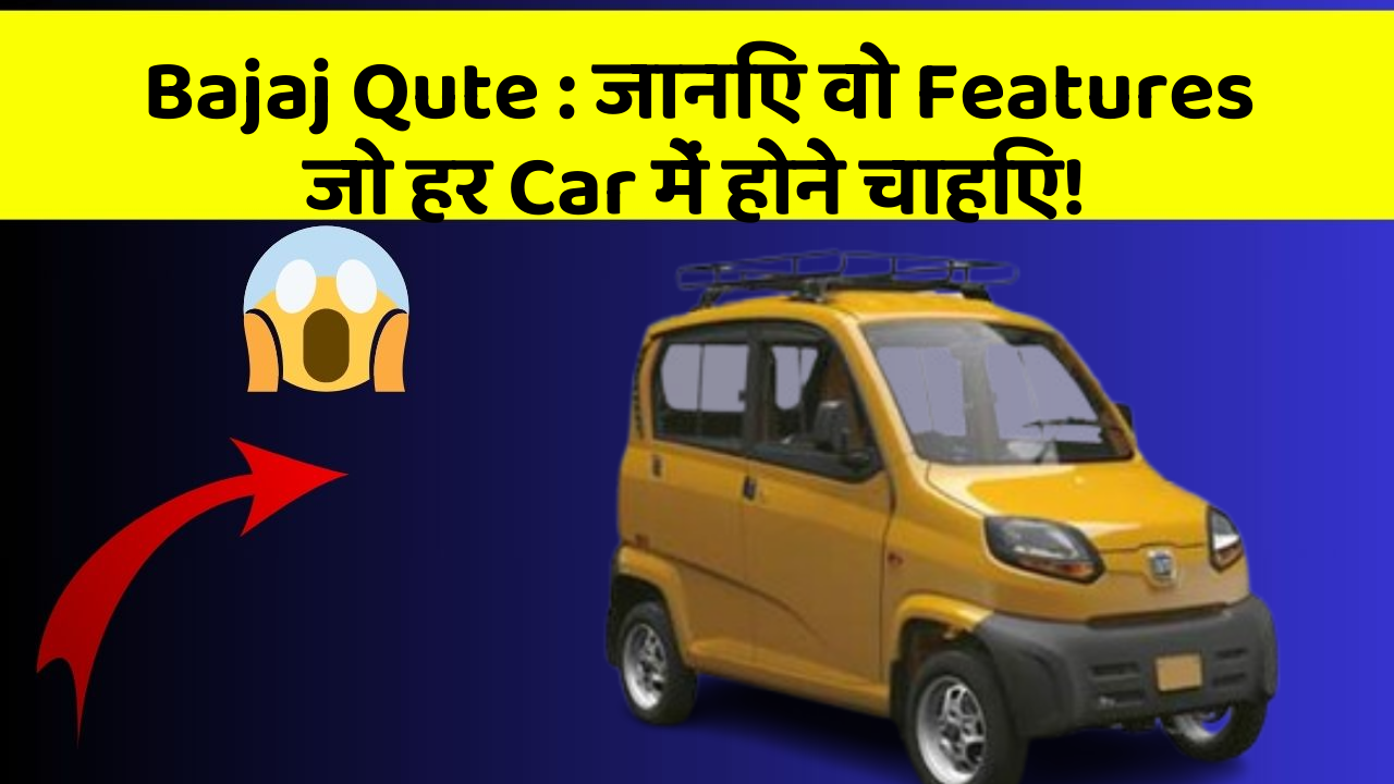 Bajaj Qute : जानिए वो Features जो हर Car में होने चाहिए!