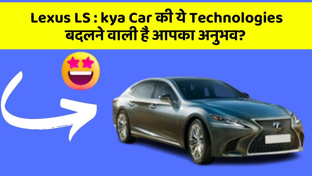 Lexus LS: kya Car की ये Technologies बदलने वाली हैं आपका अनुभव?