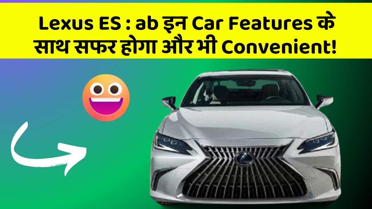 Lexus ES: ab इन Car Features के साथ सफर होगा और भी Convenient!