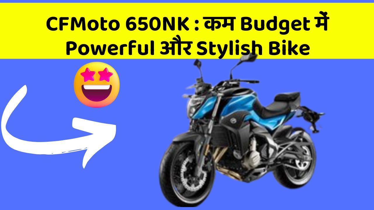 CFMoto 650NK: कम Budget में Powerful और Stylish Bike