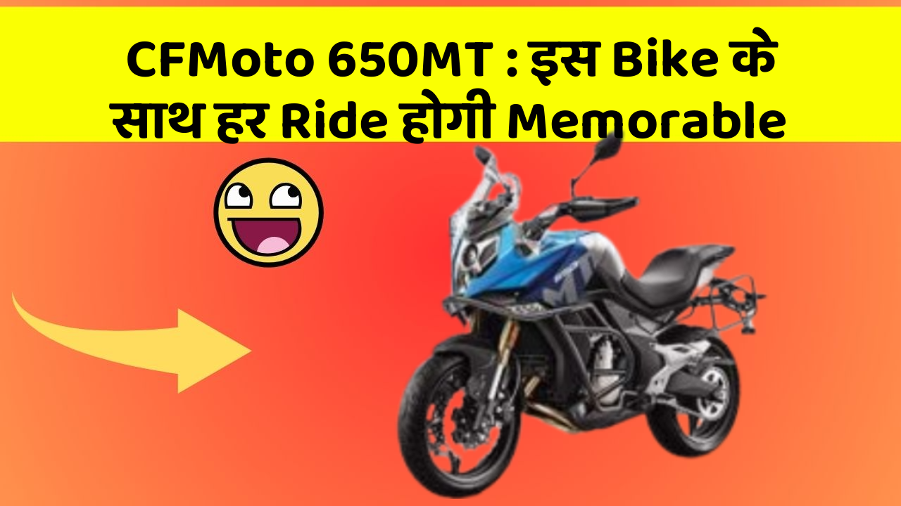 CFMoto 650MT: इस Bike के साथ हर Ride होगी Memorable