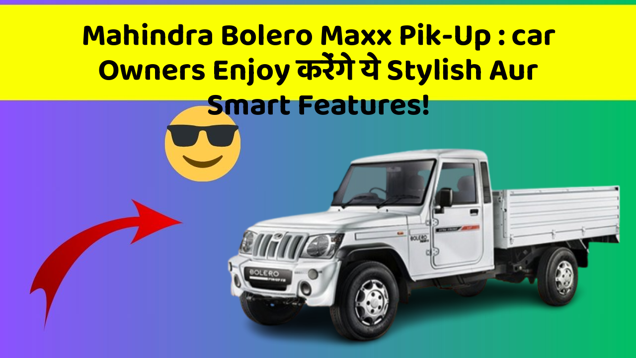 Mahindra Bolero Maxx Pik-Up: car Owners Enjoy करेंगे ये Stylish Aur Smart Features!