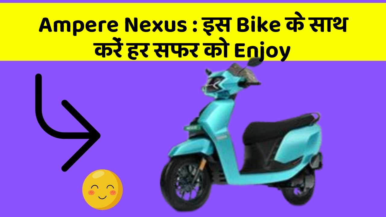 Ampere Nexus : इस Bike के साथ करें हर सफर को Enjoy