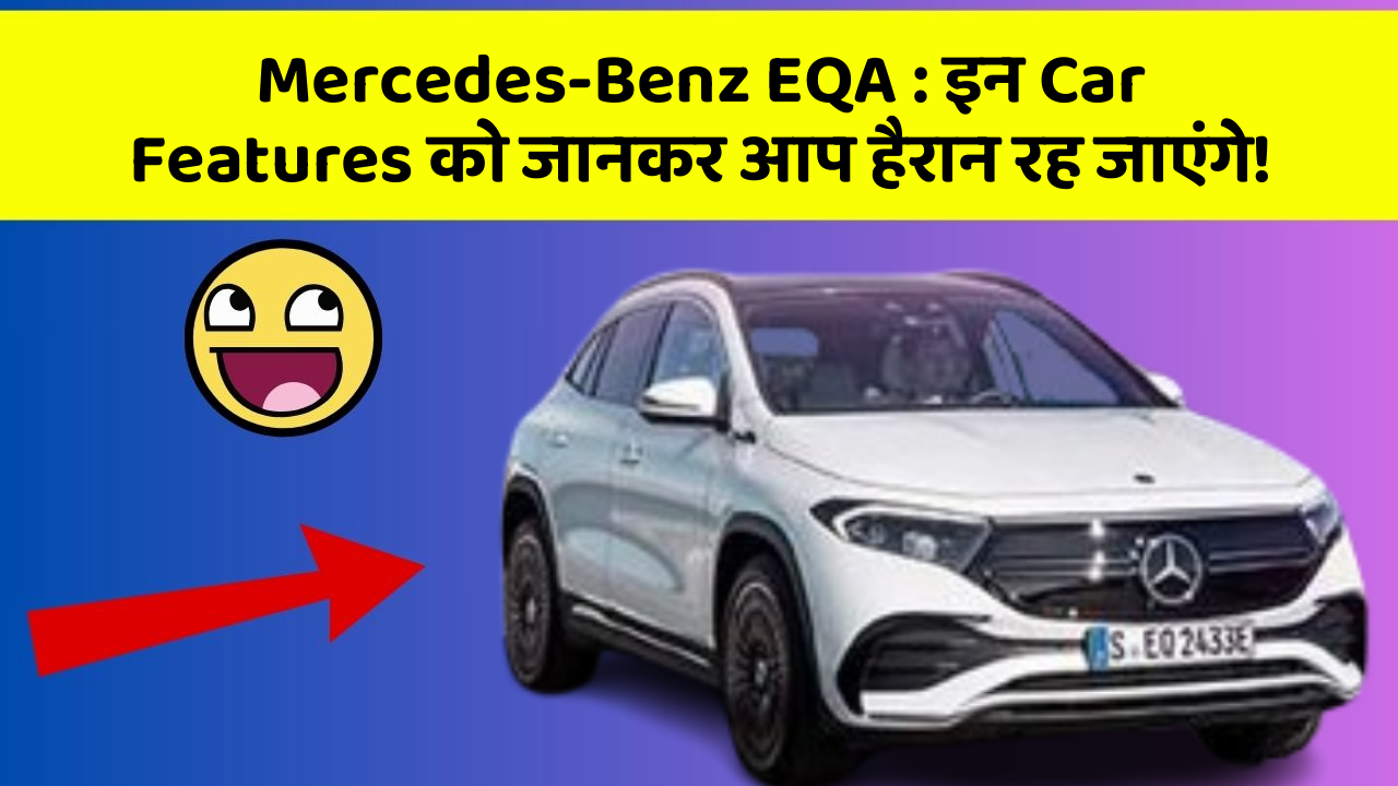 Mercedes-Benz EQA: इन Car Features को जानकर आप हैरान रह जाएंगे!