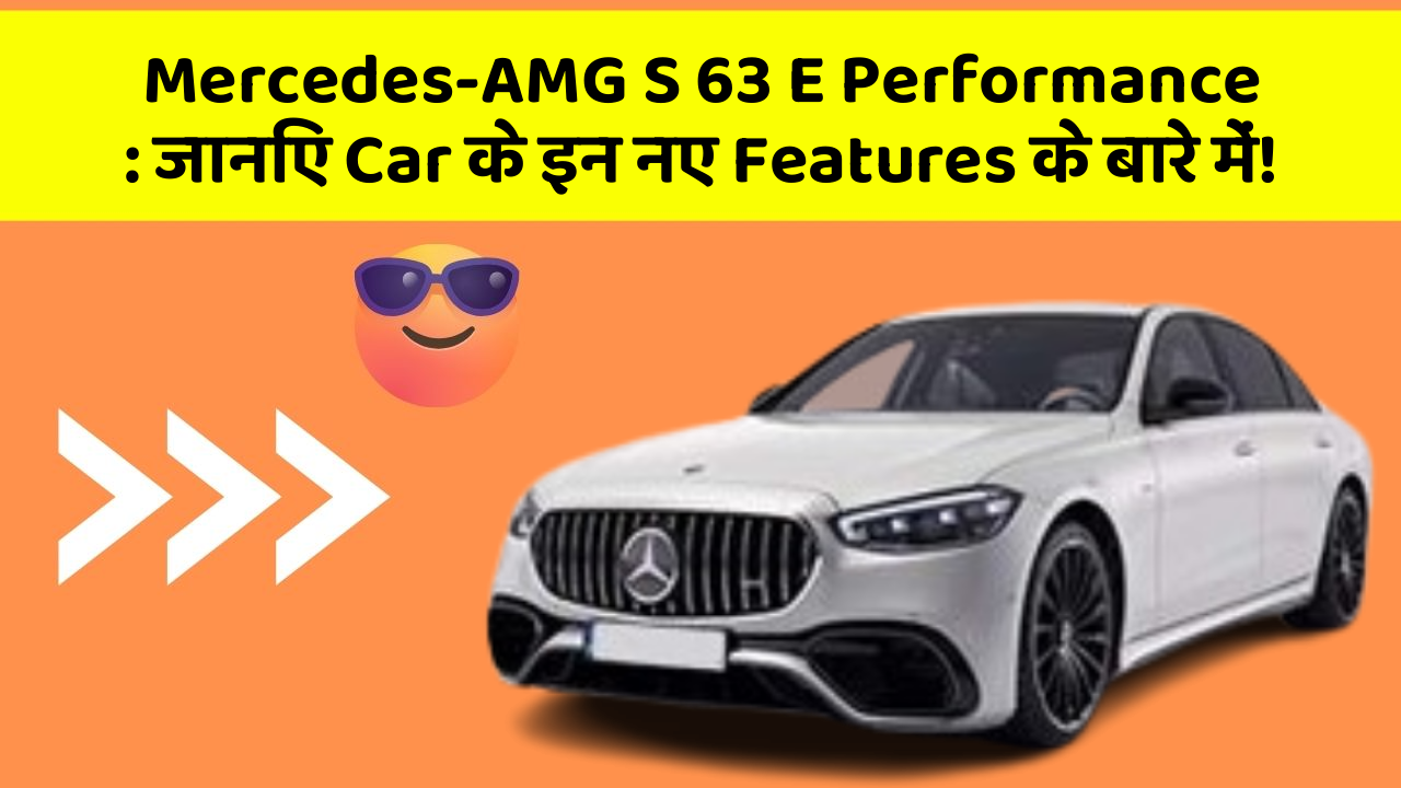 Mercedes-AMG S 63 E Performance: हर Driver Ko अपनी Car में चाहिए ये Features!
