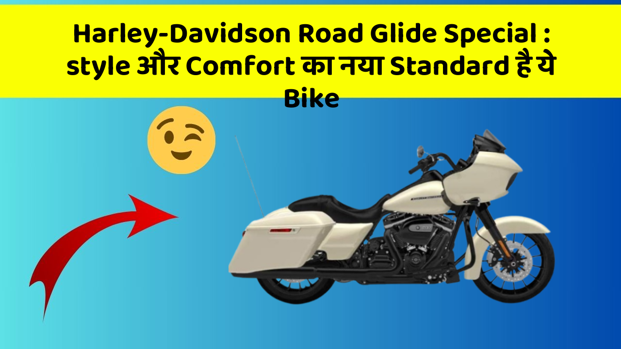Harley-Davidson Road Glide Special: style और Comfort का नया Standard है ये Bike